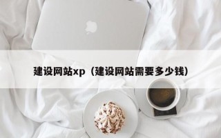 惠东建设网站xp（建设网站需要多少钱）