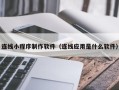 惠东连线小程序制作软件（连线应用是什么软件）