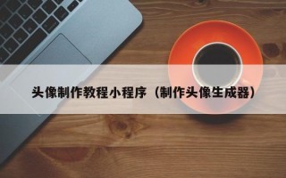 惠东头像制作教程小程序（制作头像生成器）