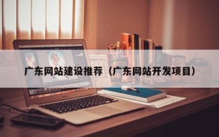 惠东广东网站建设推荐（广东网站开发项目）