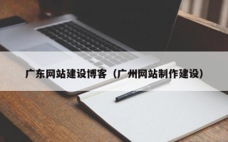 惠东广东网站建设博客（广州网站制作建设）