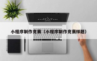 惠东小程序制作竞赛（小程序制作竞赛样题）