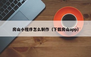 惠东房山小程序怎么制作（下载房山app）
