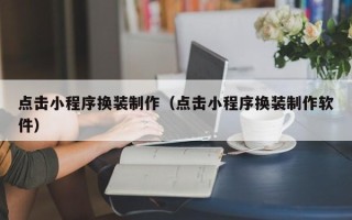 惠东点击小程序换装制作（点击小程序换装制作软件）