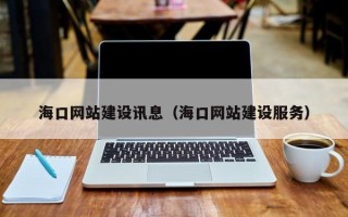 惠东海口网站建设讯息（海口网站建设服务）