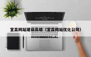 惠东宜昌网站建设高端（宜昌网站优化公司）