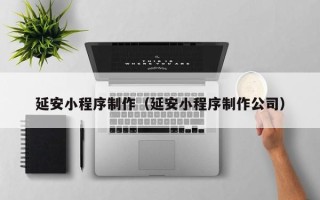 惠东延安小程序制作（延安小程序制作公司）