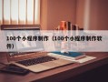 惠东100个小程序制作（100个小程序制作软件）