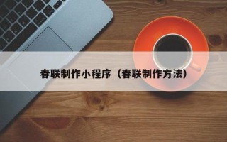 惠东春联制作小程序（春联制作方法）