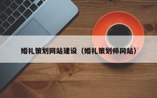 惠东婚礼策划网站建设（婚礼策划师网站）